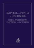 Kapitał praca człowiek Księga jubileuszowa Profesora Jana Wojtyły. Autor: Witosz Aleksander Jerzy. Dadada.pl Okładka książki Kapitał praca człowiek Księga jubileuszowa Profesora Jana Wojtyły