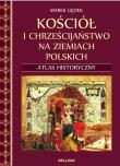 Kościół i chrześcijaństwo na ziemiach polskich. Atlas historyczny. Autor: Gędek Marek. Dadada.pl Okładka książki Kościół i chrześcijaństwo na ziemiach polskich. Atlas historyczny