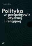 Polityka w perspektywie etycznej i religijnej. Autor: Dylus Aniela. Dadada.pl Okładka książki Polityka w perspektywie etycznej i religijnej