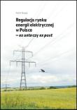Okładka książki Regulacja rynku energii elektrycznej w Polsce - ex ante czy ex post