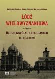 Łódź wielowyznaniowa Dzieje wspólnot religijnych do 1914 roku. Autor: Badziak Kazimierz, Karol Chylak, Łapa Małgorzata. Dadada.pl Okładka książki Łódź wielowyznaniowa Dzieje wspólnot religijnych do 1914 roku