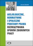 Aksjologiczne, normatywne i społeczne podstawy prawa rozwiązywania sporów zbiorowych pracy. Autor: Żołyński Janusz. Dadada.pl Okładka książki Aksjologiczne, normatywne i społeczne podstawy prawa rozwiązywania sporów zbiorowych pracy