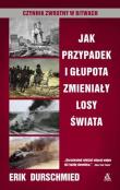 Jak przypadek i głupota zmieniały losy świata. Autor: Durschmied Erik. Dadada.pl Okładka książki Jak przypadek i głupota zmieniały losy świata