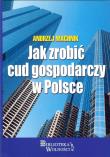 Jak zrobić cud gospodarczy w Polsce. Autor: Machnik Andrzej. Dadada.pl Okładka książki Jak zrobić cud gospodarczy w Polsce