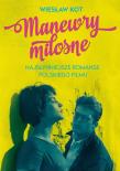 Manewry miłosne Najsłynniejsze romanse polskiego filmu. Autor: Kot Wiesław. Dadada.pl Okładka książki Manewry miłosne Najsłynniejsze romanse polskiego filmu