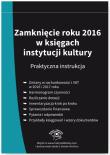 Zamknięcie roku 2016 w księgach instytucji kultury Praktyczna instrukcja. Autor: Magdziarz Grzegorz. Dadada.pl Okładka książki Zamknięcie roku 2016 w księgach instytucji kultury Praktyczna instrukcja