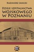Dzieje szpitalnictwa wojskowego w Poznaniu. Autor: Kazimierz Janicki. Dadada.pl Okładka książki Dzieje szpitalnictwa wojskowego w Poznaniu