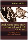 Rozliczanie czasu pracy w podmiotach leczniczych w 2017 roku. Jak uniknąć błędów - praktyczne wskazówki. Autor: Ciborski Piotr. Dadada.pl Okładka książki Rozliczanie czasu pracy w podmiotach leczniczych w 2017 roku. Jak uniknąć błędów - praktyczne wskazówki