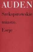 Szekspirowskie miasto Eseje. Autor: Auden Wystan Hugh. Dadada.pl Okładka książki Szekspirowskie miasto Eseje