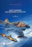 Okładka książki Walki powietrzne nad Wietnamem Północnym w latach 1965-1968 na tle operacji Rolling Thunder Tom 1