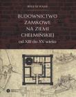 Okładka książki Budownictwo zamkowe na ziemi chełmińskiej od XIII do XV wieku