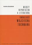 Okładka książki Między reportażem a literaturą Twórczość Wojciecha Tochmana