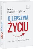 O lepszym życiu. Rozmyślania z psychologią w tle. Autor: Iwona Majewska-Opiełka. Dadada.pl Okładka książki O lepszym życiu. Rozmyślania z psychologią w tle