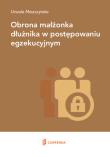Obrona małżonka dłużnika w postępowaniu egzekucyjnym. Autor: Moszczyńska Urszula. Dadada.pl Okładka książki Obrona małżonka dłużnika w postępowaniu egzekucyjnym