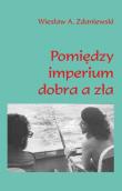 Pomiędzy imperium dobra a zła. Autor: Zdaniewski Wiesław A.. Dadada.pl Okładka książki Pomiędzy imperium dobra a zła