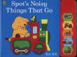 Spot's Noisy Things That Go. Autor: Levy-Hillerich Dorothea. Dadada.pl Okładka książki Spot's Noisy Things That Go