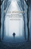 W co wierzymy? Rozważania o podstawowych prawdach wiary katolickiej. Autor: Kowalczyk Dariusz. Dadada.pl Okładka książki W co wierzymy? Rozważania o podstawowych prawdach wiary katolickiej