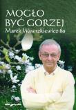 Mogło być gorzej Marek Wawrzkiewicz 80. Autor: Tomczyszyn-Harasymowicz Agnieszka, Cichocki Jan, Żor Andrzej. Dadada.pl Okładka książki Mogło być gorzej Marek Wawrzkiewicz 80