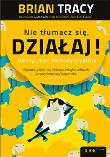 Nie tłumacz się, działaj!. Autor: Brian Tracy. Dadada.pl Okładka książki Nie tłumacz się, działaj!