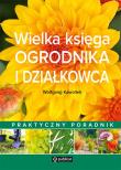 Wielka księga ogrodnika i działkowca. Praktyczny poradnik. Autor: Wolfgang Kawollek. Dadada.pl Okładka książki Wielka księga ogrodnika i działkowca. Praktyczny poradnik
