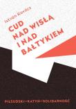 Cud nad Wisła i nad Bałtykiem Piłsudski Katyń Solidarność. Autor: Kovács István. Dadada.pl Okładka książki Cud nad Wisła i nad Bałtykiem Piłsudski Katyń Solidarność