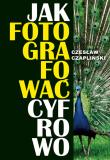 Jak fotografować cyfrowo. Autor: Czapliński Czesław. Dadada.pl Okładka książki Jak fotografować cyfrowo