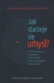 Okładka książki Jak starzeje się umysł? O funkcjonowaniu poznawczym osób starszych i jego zróżnicowaniu indywidualnym