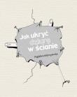 Jak ukryć dziurę w ścianie. Autor: Niebrzydowska Magdalena. Dadada.pl Okładka książki Jak ukryć dziurę w ścianie