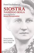 Okładka książki Siostra naszego Boga Niezwykła historia Hanny Chrzanowskiej