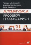 Automatyzacja procesów produkcyjnych. Autor: Mikulczyński Tadeusz, Samsonowicz Zdzisław, Więcławek Rafał. Dadada.pl Okładka książki Automatyzacja procesów produkcyjnych