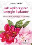 Jak wykorzystać energię kwiatów. Autor: Hess Katie. Dadada.pl Okładka książki Jak wykorzystać energię kwiatów
