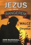 Jezus był rangerem Walcz jak Chrystus. Autor: McDougall John. Dadada.pl Okładka książki Jezus był rangerem Walcz jak Chrystus