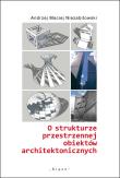 O strukturze przestrzennej obiektów architektonicznych. Autor: Niezabitowski Andrzej Maciej. Dadada.pl Okładka książki O strukturze przestrzennej obiektów architektonicznych