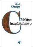 Biblijne chrześcijaństwo. Autor: Bob George. Dadada.pl Okładka książki Biblijne chrześcijaństwo