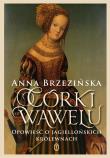 Córki Wawelu. Opowieść o jagiellońskich królewnach. Autor: Brzezińska Anna. Dadada.pl Okładka książki Córki Wawelu. Opowieść o jagiellońskich królewnach