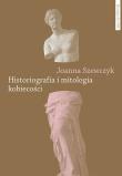 Historiografia i mitologia kobiecości. Autor: Szewczyk Joanna. Dadada.pl Okładka książki Historiografia i mitologia kobiecości