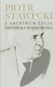 Piotr Stawecki Z archiwum życia historyka wojskowości. Autor: Stawecki Piotr. Dadada.pl Okładka książki Piotr Stawecki Z archiwum życia historyka wojskowości