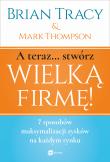 A teraz... stwórz wielką firmę! . Autor: Mark Thompson, Brian Tracy. Dadada.pl Okładka książki A teraz... stwórz wielką firmę!