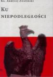 Ku Niepodległości. Autor: Ks.andrzej Zwoliński. Dadada.pl Okładka książki Ku Niepodległości