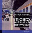 Miasto niebieskich tramwajów. Autor: Waniek Henryk. Dadada.pl Okładka książki Miasto niebieskich tramwajów
