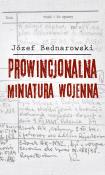 Prowincjonalna miniatura wojenna. Autor: Bednarowski Józef. Dadada.pl Okładka książki Prowincjonalna miniatura wojenna