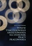 Wpływ tymczasowego aresztowania na stosunek pracy pracownika. Autor: Świątek-Rudoman Justyna. Dadada.pl Okładka książki Wpływ tymczasowego aresztowania na stosunek pracy pracownika