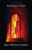 Jego miłość jest ogniem. Autor: Brat Roger z Taize. Dadada.pl Okładka książki Jego miłość jest ogniem