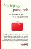 Na lepszy początek Jak dobrze kończyć żeby lepiej zaczynać. Autor: Piotr Żak (red.). Dadada.pl Okładka książki Na lepszy początek Jak dobrze kończyć żeby lepiej zaczynać