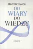 Od wiary do wiedzy cz.2. Autor: Franciszek Szymański. Dadada.pl Okładka książki Od wiary do wiedzy cz.2