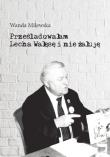 Prześladowałam Lecha Wałęsę i nie żałuję. Autor: Milewska Wanda. Dadada.pl Okładka książki Prześladowałam Lecha Wałęsę i nie żałuję