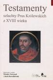 Testamenty szlachty Prus Królewskich z XVIII wieku. Autor: Nowosad Wiesław, Kowalkowski Jacek. Dadada.pl Okładka książki Testamenty szlachty Prus Królewskich z XVIII wieku