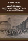 Warszawa przed wybuchem powstania 17 kwietnia 1794. Autor: Tokarz Wacław. Dadada.pl Okładka książki Warszawa przed wybuchem powstania 17 kwietnia 1794