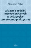 Okładka książki Wiązanie podejść metodologicznych w pedagogice teoretyczno-praktycznej