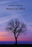 Wybacz mi, Klaro. Autor: Filipczak Ludomir. Dadada.pl Okładka książki Wybacz mi, Klaro